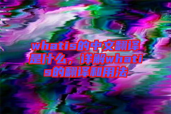 whatis的中文翻譯是什么，詳解whatis的翻譯和用法