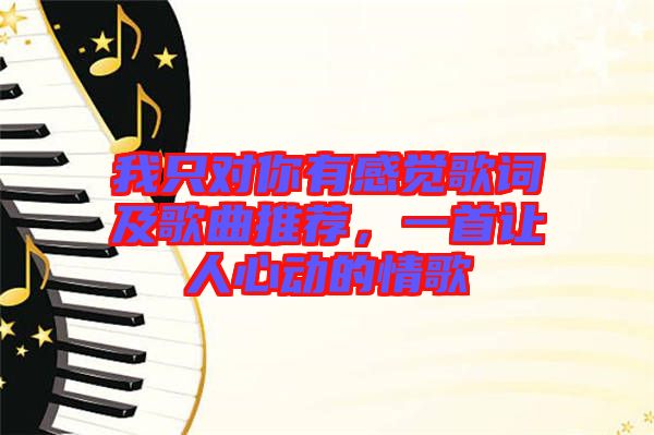 我只對(duì)你有感覺(jué)歌詞及歌曲推薦，一首讓人心動(dòng)的情歌