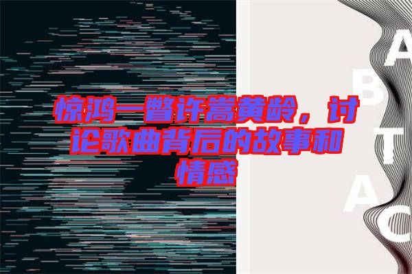 驚鴻一瞥許嵩黃齡，討論歌曲背后的故事和情感