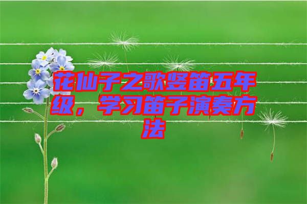 花仙子之歌豎笛五年級，學(xué)習(xí)笛子演奏方法