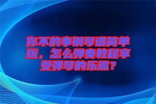 你不的事鋼琴譜簡(jiǎn)單版，怎么彈奏教程享受彈琴的樂(lè)趣？