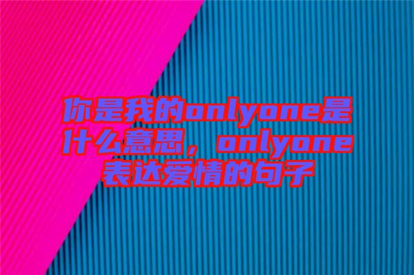 你是我的onlyone是什么意思，onlyone表達(dá)愛情的句子