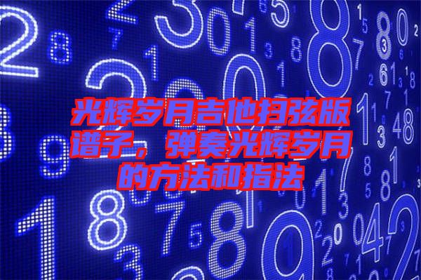 光輝歲月吉他掃弦版譜子，彈奏光輝歲月的方法和指法