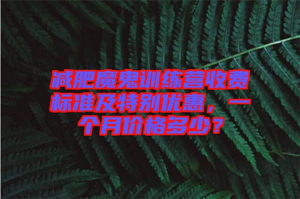 減肥魔鬼訓練營收費標準及特別優(yōu)惠，一個月價格多少？