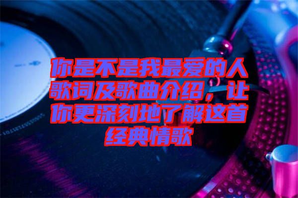 你是不是我最愛的人歌詞及歌曲介紹，讓你更深刻地了解這首經(jīng)典情歌