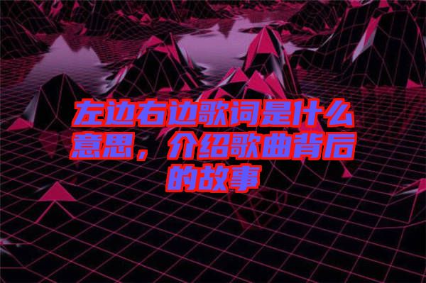 左邊右邊歌詞是什么意思，介紹歌曲背后的故事