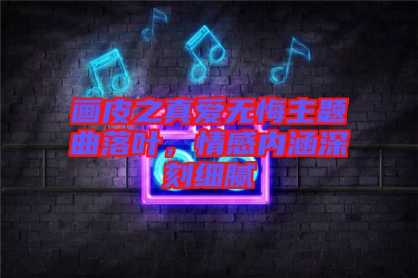 畫皮之真愛無悔主題曲落葉，情感內(nèi)涵深刻細(xì)膩