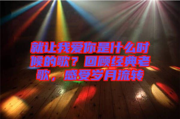 就讓我愛你是什么時(shí)候的歌？回顧經(jīng)典老歌，感受歲月流轉(zhuǎn)