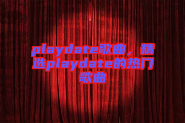 playdate歌曲，精選playdate的熱門歌曲