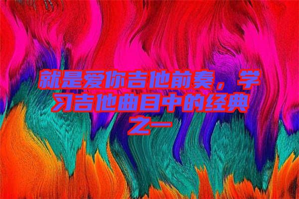 就是愛你吉他前奏，學習吉他曲目中的經典之一