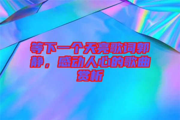 等下一個天亮歌詞郭靜，感動人心的歌曲賞析