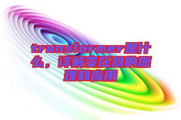 transformer是什么，詳解變壓器的原理和應(yīng)用