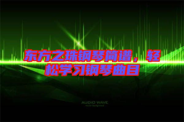 東方之珠鋼琴簡譜，輕松學(xué)習(xí)鋼琴曲目