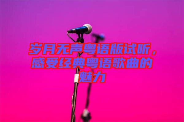 歲月無聲粵語版試聽，感受經(jīng)典粵語歌曲的魅力