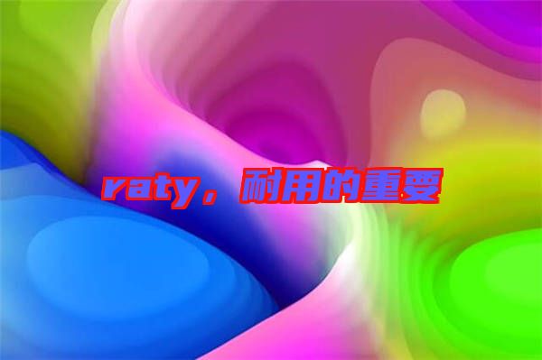 raty，耐用的重要