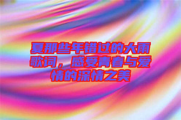 夏那些年錯(cuò)過的大雨歌詞，感受青春與愛情的深情之美