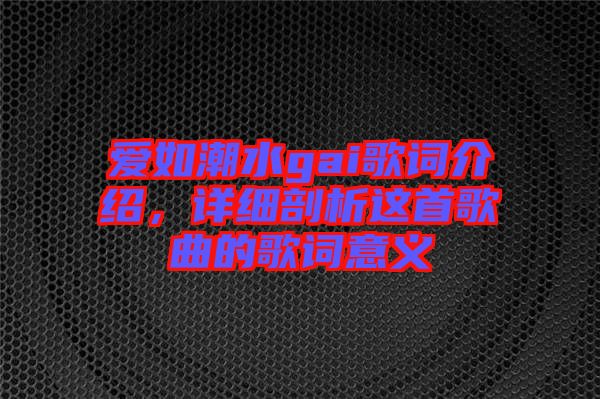 愛如潮水gai歌詞介紹，詳細(xì)剖析這首歌曲的歌詞意義