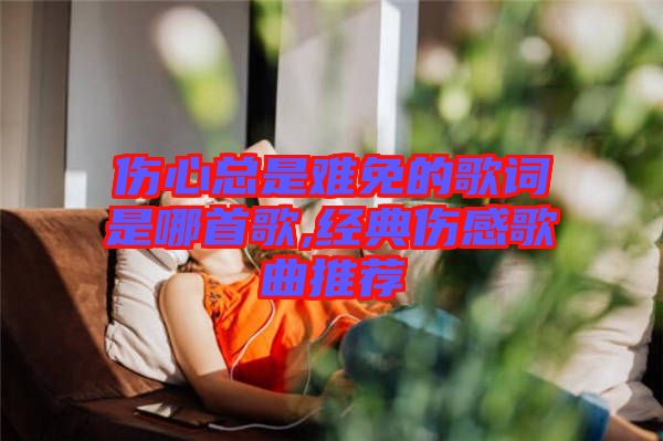 傷心總是難免的歌詞是哪首歌,經典傷感歌曲推薦