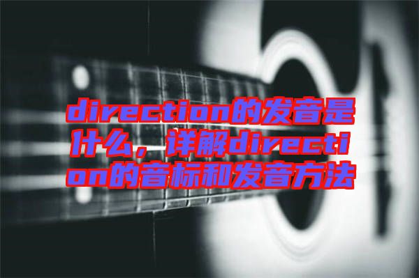 direction的發(fā)音是什么，詳解direction的音標(biāo)和發(fā)音方法