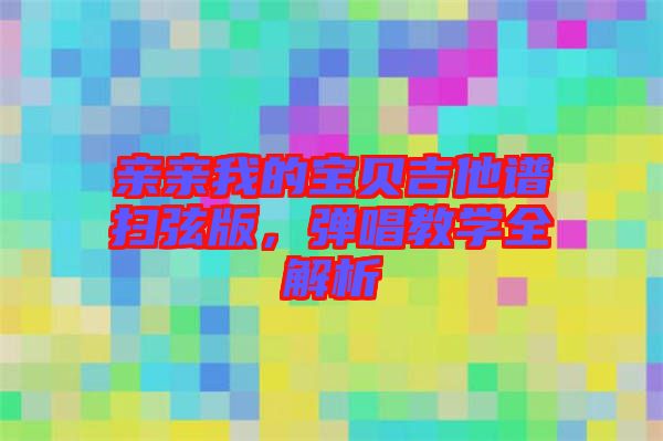 親親我的寶貝吉他譜掃弦版，彈唱教學(xué)全解析