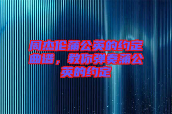 周杰倫蒲公英的約定曲譜，教你彈奏蒲公英的約定