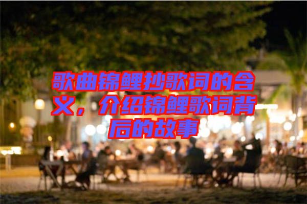 歌曲錦鯉抄歌詞的含義，介紹錦鯉歌詞背后的故事