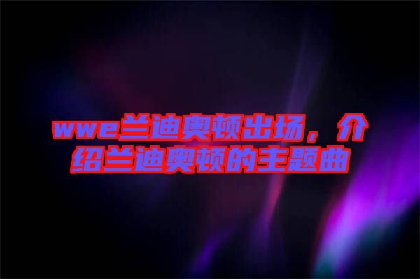 wwe蘭迪奧頓出場(chǎng)，介紹蘭迪奧頓的主題曲