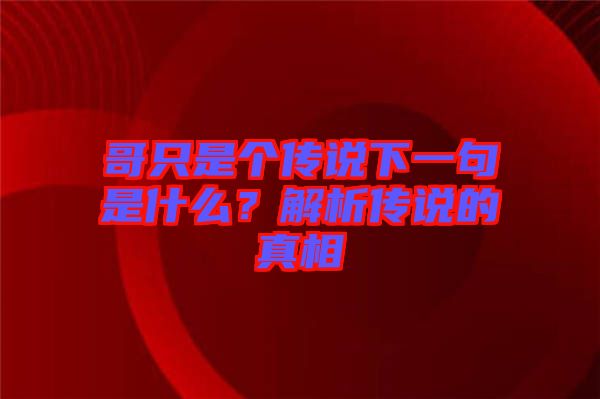 哥只是個(gè)傳說(shuō)下一句是什么？解析傳說(shuō)的真相