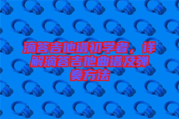 滴答吉他譜初學(xué)者，詳解滴答吉他曲譜及彈奏方法