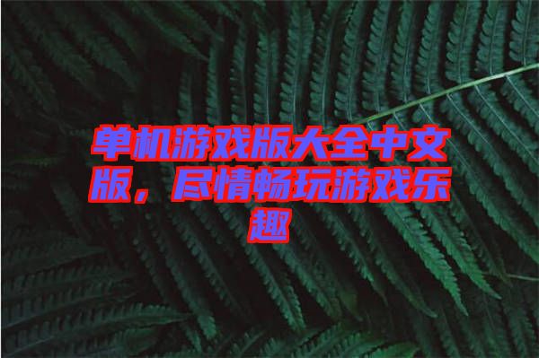 單機游戲版大全中文版，盡情暢玩游戲樂趣