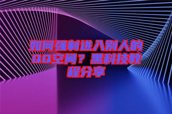 如何強(qiáng)制進(jìn)入別人的QQ空間？黑科技教程分享