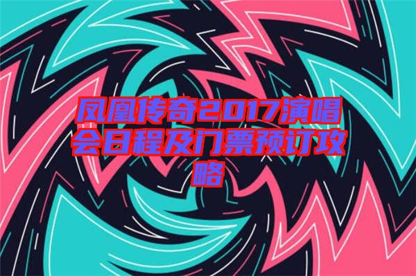 鳳凰傳奇2017演唱會日程及門票預(yù)訂攻略