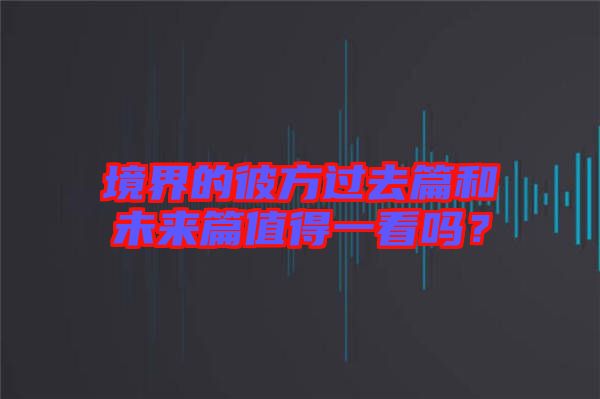 境界的彼方過(guò)去篇和未來(lái)篇值得一看嗎？