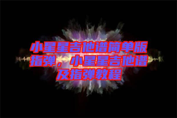 小星星吉他譜簡單版指彈，小星星吉他譜及指彈教程