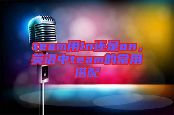 team用in還是on，英語中team的常用搭配