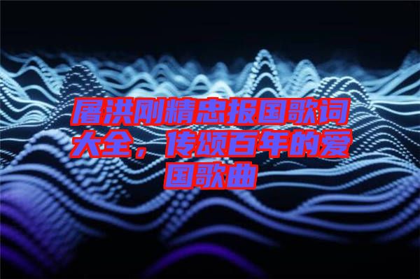 屠洪剛精忠報(bào)國歌詞大全，傳頌百年的愛國歌曲