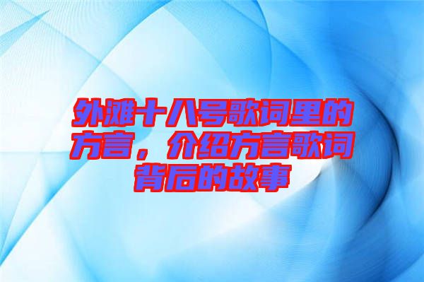 外灘十八號(hào)歌詞里的方言，介紹方言歌詞背后的故事