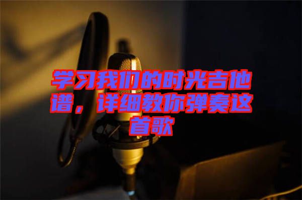 學習我們的時光吉他譜，詳細教你彈奏這首歌