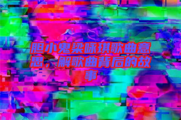 膽小鬼梁詠琪歌曲意思，解歌曲背后的故事