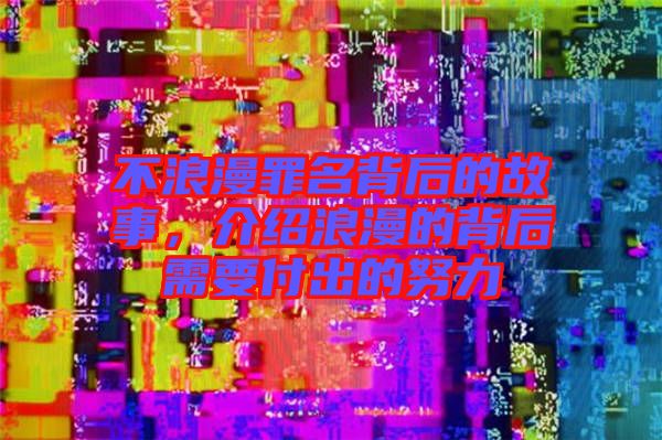 不浪漫罪名背后的故事，介紹浪漫的背后需要付出的努力