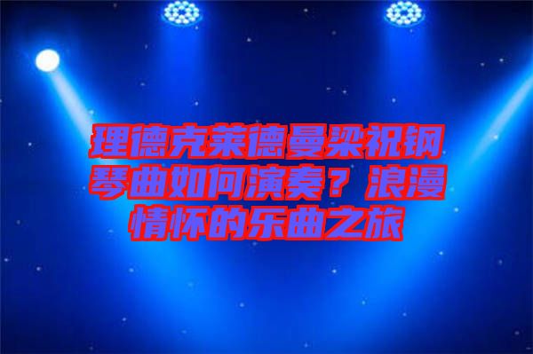 理德克萊德曼梁祝鋼琴曲如何演奏？浪漫情懷的樂(lè)曲之旅