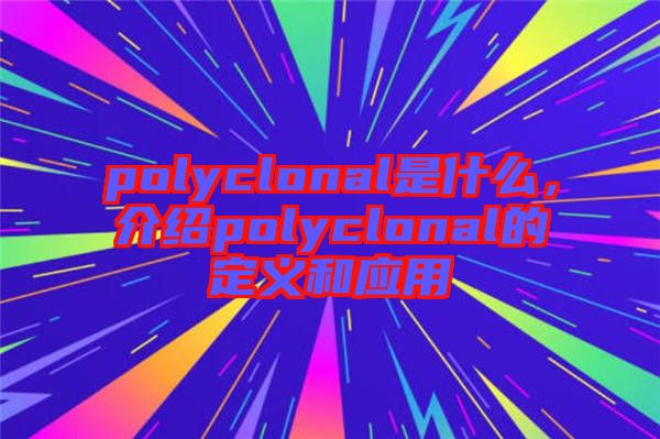 polyclonal是什么，介紹polyclonal的定義和應用