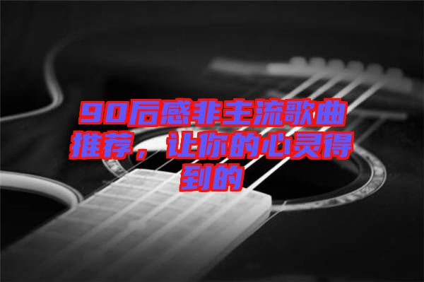 90后感非主流歌曲推薦，讓你的心靈得到的