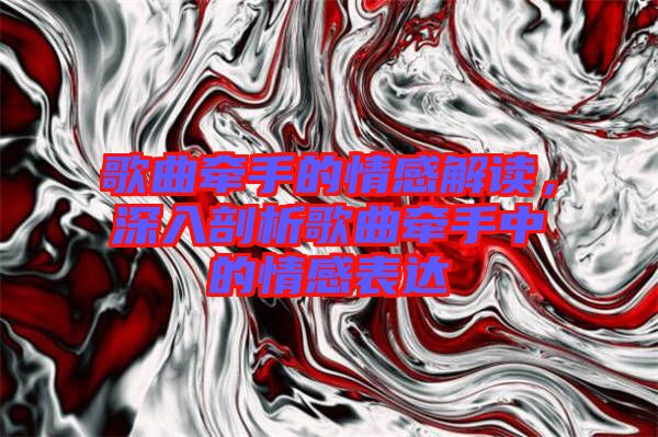 歌曲牽手的情感解讀，深入剖析歌曲牽手中的情感表達(dá)