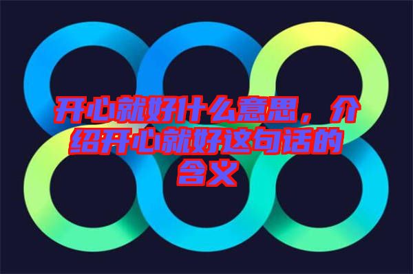 開心就好什么意思，介紹開心就好這句話的含義