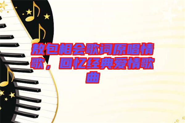 敖包相會歌詞原唱情歌，回憶經(jīng)典愛情歌曲