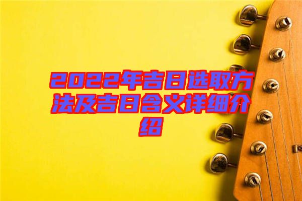 2022年吉日選取方法及吉日含義詳細(xì)介紹