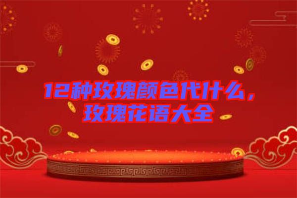 12種玫瑰顏色代什么，玫瑰花語大全