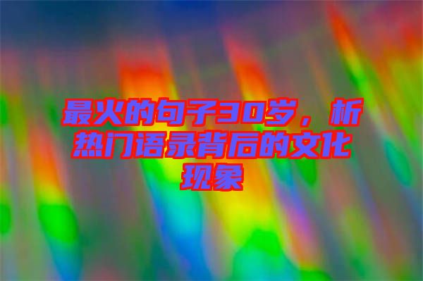 最火的句子30歲，析熱門語錄背后的文化現(xiàn)象