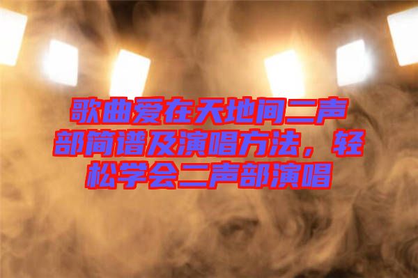 歌曲愛在天地間二聲部簡譜及演唱方法，輕松學會二聲部演唱